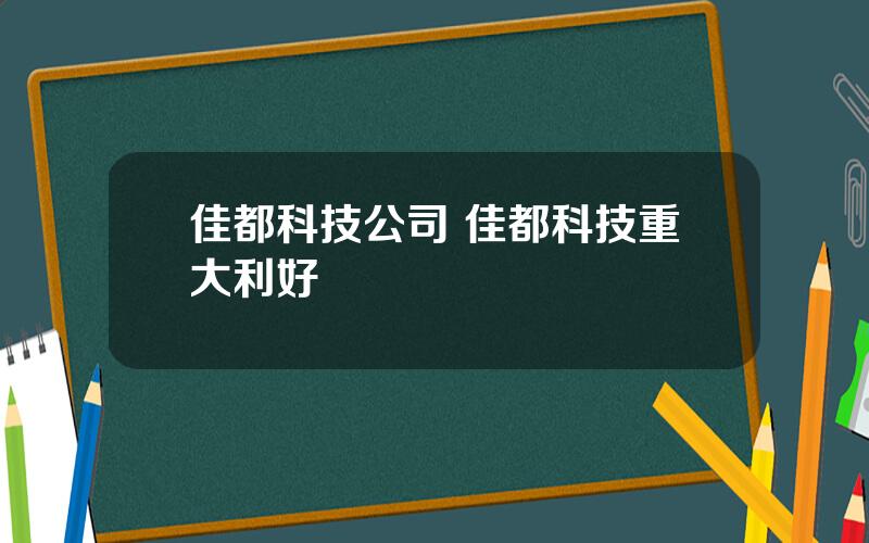 佳都科技公司 佳都科技重大利好